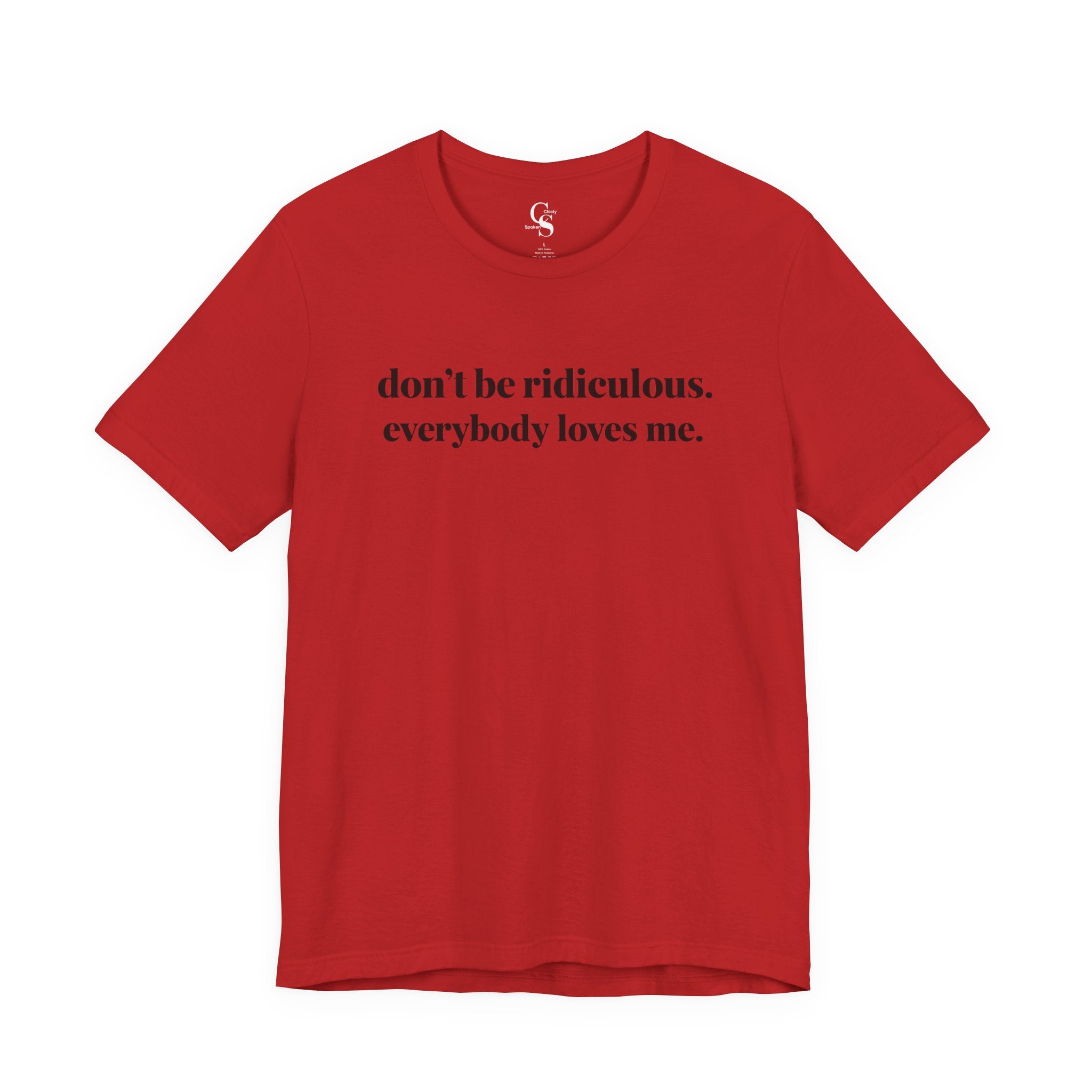 “don’t be ridiculous. everybody loves me.” Tee - Tonyalicious Tees