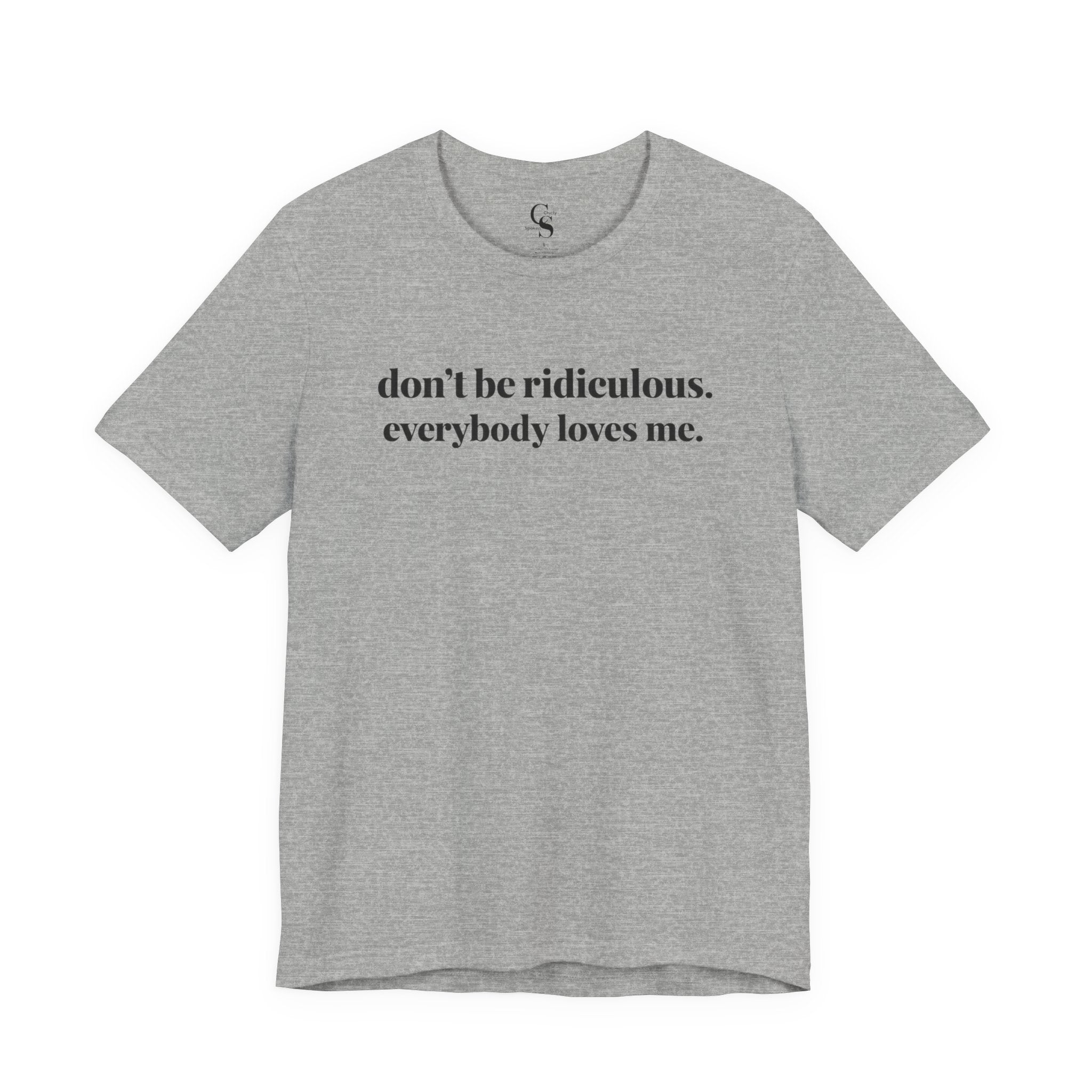“don’t be ridiculous. everybody loves me.” Tee - Tonyalicious Tees