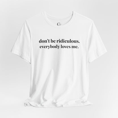 “don’t be ridiculous. everybody loves me.” Tee - Tonyalicious Tees