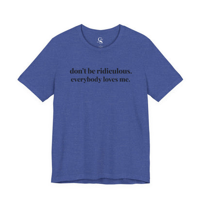 “don’t be ridiculous. everybody loves me.” Tee - Tonyalicious Tees