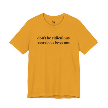 “don’t be ridiculous. everybody loves me.” Tee - Tonyalicious Tees