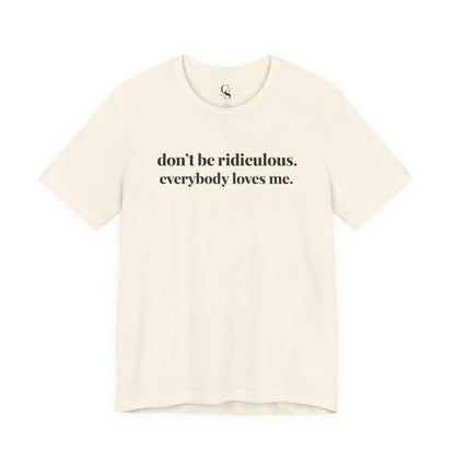 “don’t be ridiculous. everybody loves me.” Tee - Tonyalicious Tees