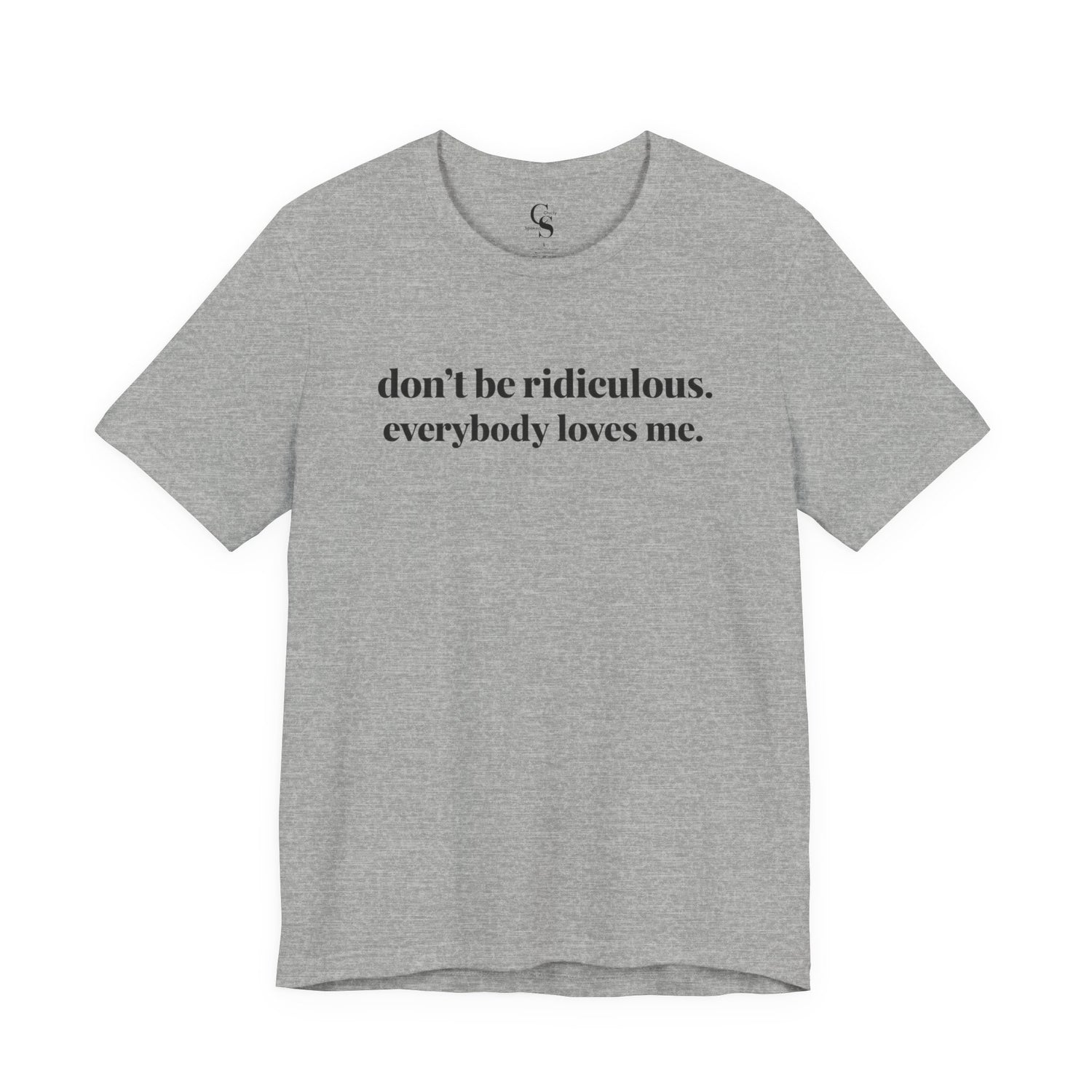 “don’t be ridiculous. everybody loves me.” Tee - Tonyalicious Tees