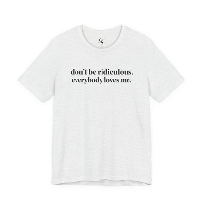 “don’t be ridiculous. everybody loves me.” Tee - Tonyalicious Tees